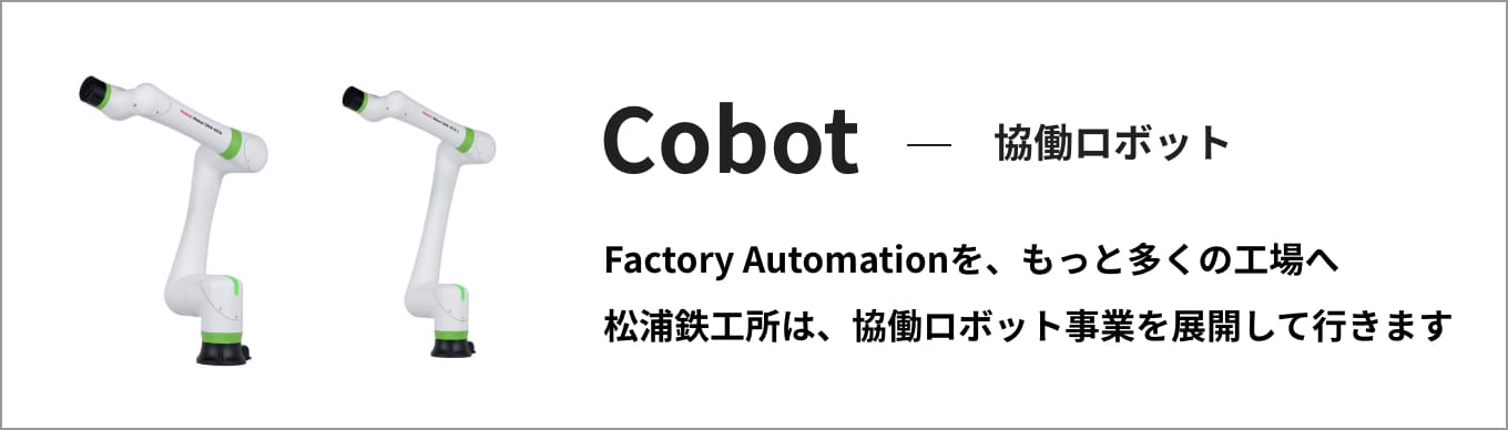 Cobot - 協働ロボット Factory Automationを、もっと多くの工場へ。松浦鉄工所は、協働ロボット事業を展開して行きます。